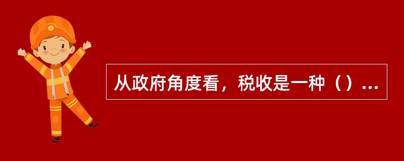 从政府角度看，税收是一种（），是政府提供公共产品以满足公共需要的经济来源。