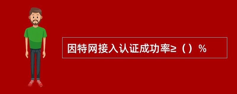 因特网接入认证成功率≥（）％