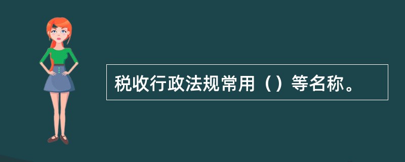 税收行政法规常用（）等名称。