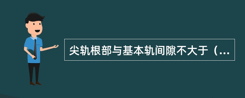 尖轨根部与基本轨间隙不大于（），其它同线路部分的要求相同。