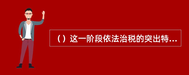 （）这一阶段依法治税的突出特点是强调依法治税重在治权、治内。