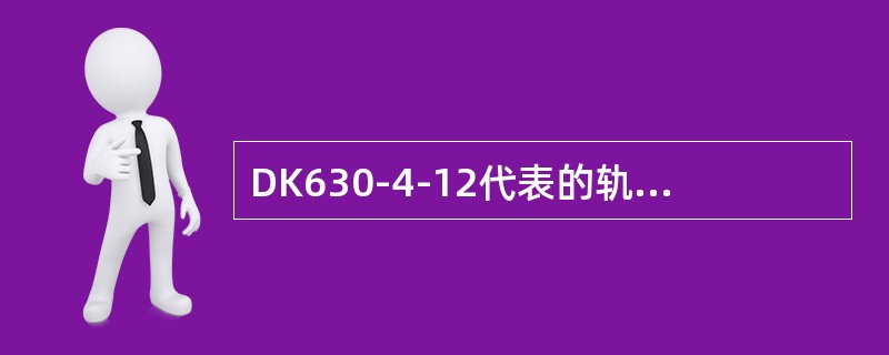 DK630-4-12代表的轨距和轨型为（）。