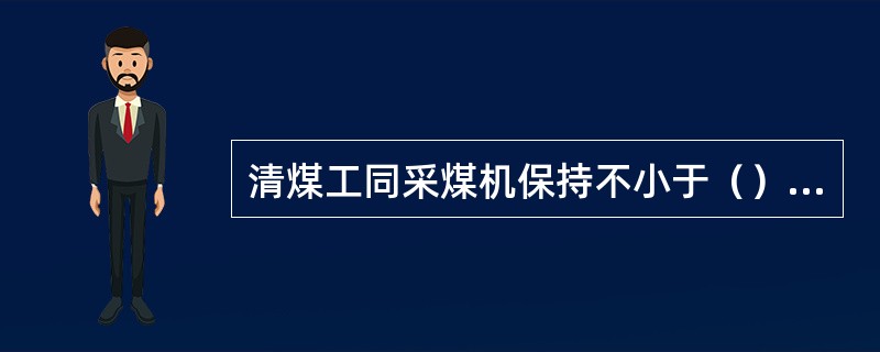 清煤工同采煤机保持不小于（）的距离。