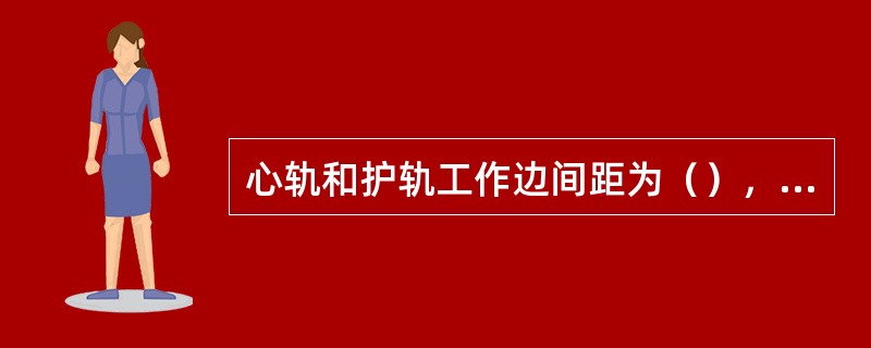 心轨和护轨工作边间距为（），偏差为+2mm、0。