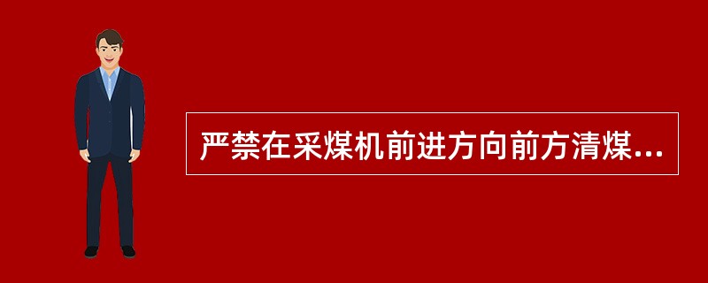 严禁在采煤机前进方向前方清煤，并应注意（）