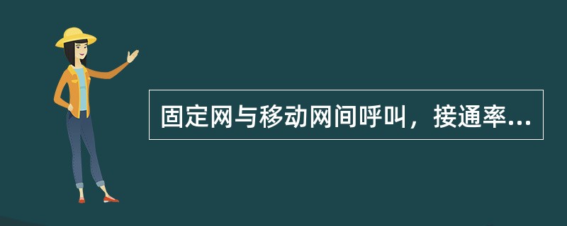 固定网与移动网间呼叫，接通率≥百分之多少？（）