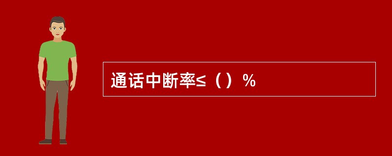 通话中断率≤（）％