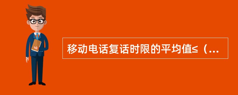 移动电话复话时限的平均值≤（）小时，最长为（）小时。