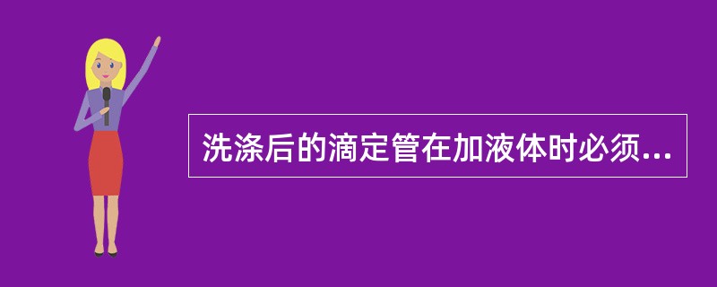 洗涤后的滴定管在加液体时必须洗涤、润洗；