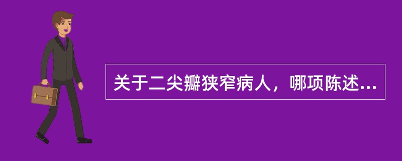 关于二尖瓣狭窄病人，哪项陈述错误（）