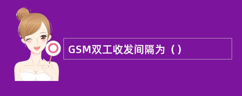 GSM双工收发间隔为（）