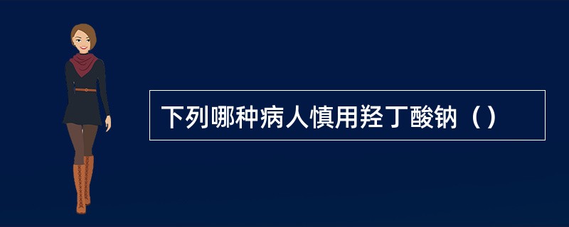 下列哪种病人慎用羟丁酸钠（）