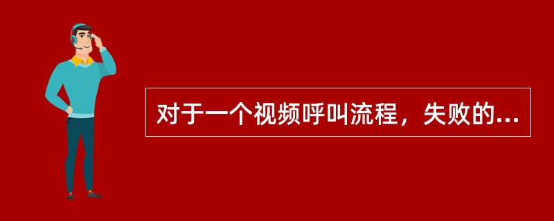 对于一个视频呼叫流程，失败的可能原因有哪些？