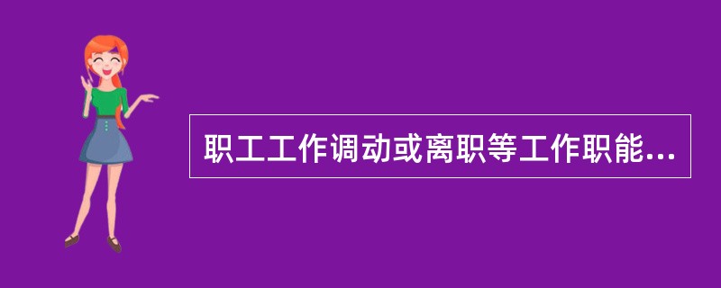 职工工作调动或离职等工作职能的发生变化时，企业人力资源部负责发正式通知给呼叫中心