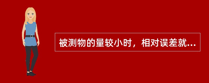 被测物的量较小时，相对误差就较小，测定的准确度就较低。18.