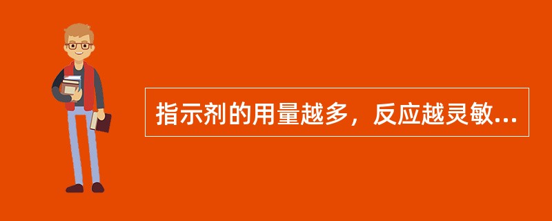 指示剂的用量越多，反应越灵敏，因此分析结果越准确。13.