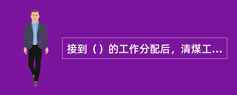 接到（）的工作分配后，清煤工进入自己责任区。