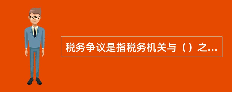 税务争议是指税务机关与（）之间因确认或实施税收法律关系而产生的纠纷。