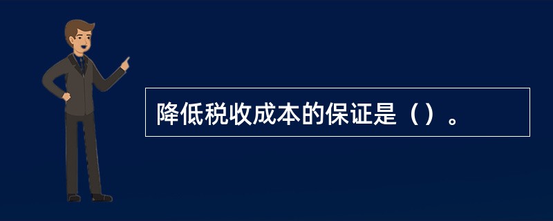 降低税收成本的保证是（）。