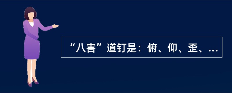 “八害”道钉是：俯、仰、歪、扭斜、浮、离、磨、弯。
