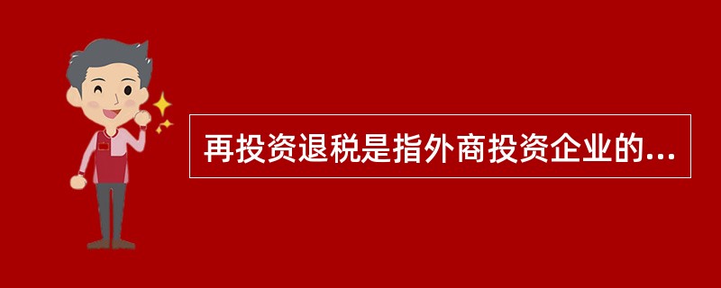 再投资退税是指外商投资企业的外国投资者，将从企业取得的利润直接再投资于该企业，增