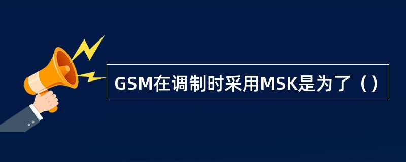 GSM在调制时采用MSK是为了（）