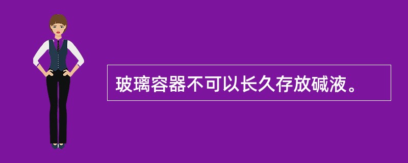 玻璃容器不可以长久存放碱液。