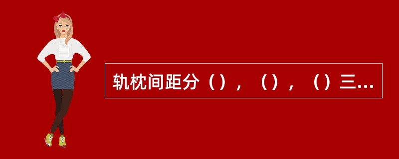 轨枕间距分（），（），（）三种。