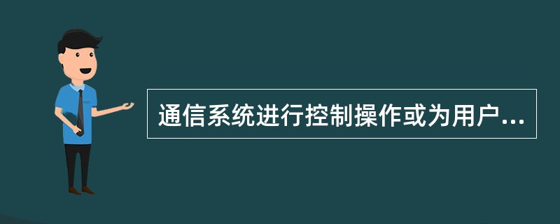 通信系统进行控制操作或为用户服务的一类控制信号，称为（）。