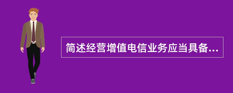 简述经营增值电信业务应当具备的条件。