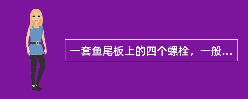 一套鱼尾板上的四个螺栓，一般应将两边的螺栓头放在钢轨的内侧，中间的两个螺栓头放在