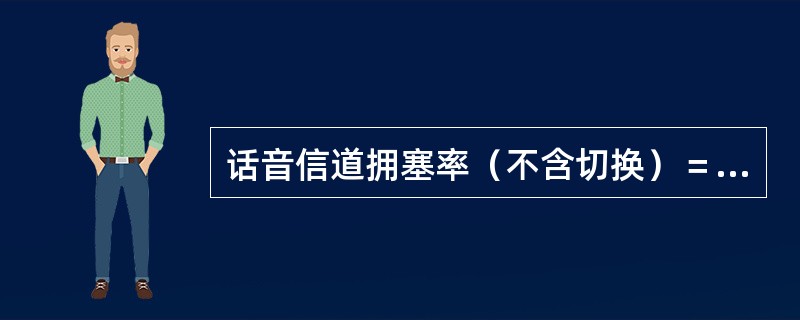 话音信道拥塞率（不含切换）＝（）×100％