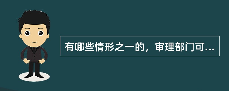 有哪些情形之一的，审理部门可以将《税务稽查报告》及有关资料退回检查部门补正或者补