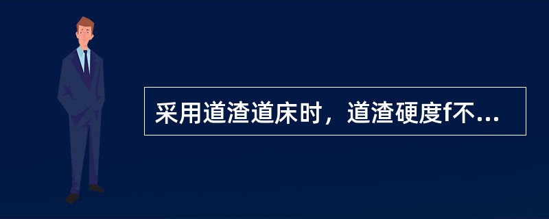 采用道渣道床时，道渣硬度f不小于（）