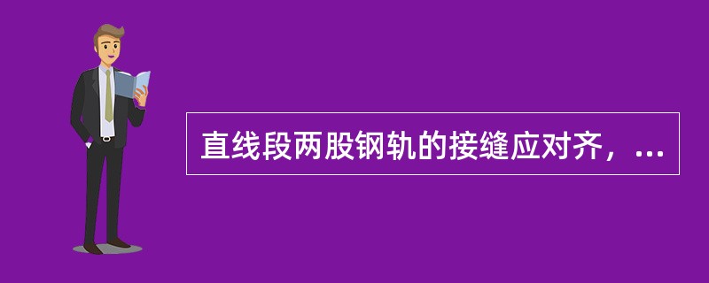 直线段两股钢轨的接缝应对齐，相对差距不大于（）mm。