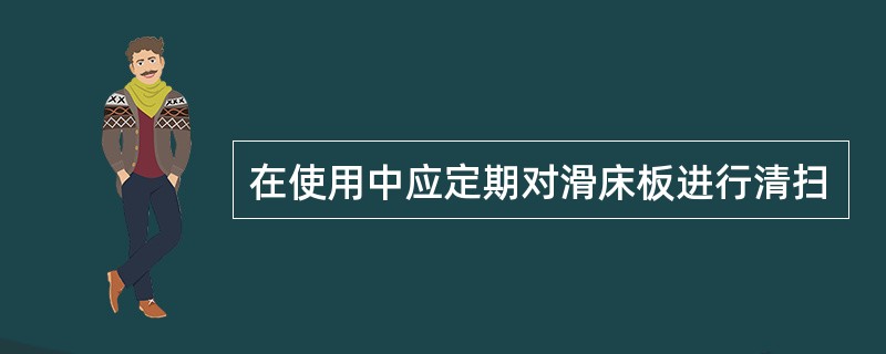 在使用中应定期对滑床板进行清扫