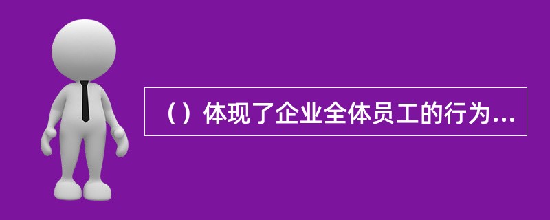 （）体现了企业全体员工的行为共识，是引导和激发全体员工持之以恒，为企业不断实现新