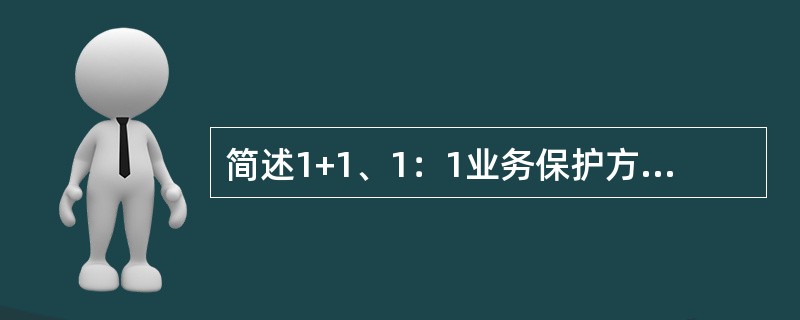 简述1+1、1：1业务保护方式的特点和区别。
