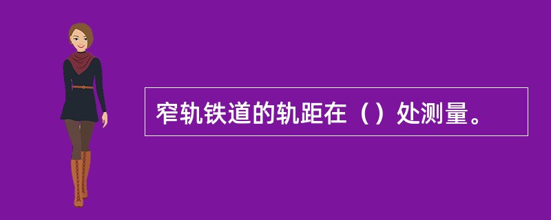 窄轨铁道的轨距在（）处测量。