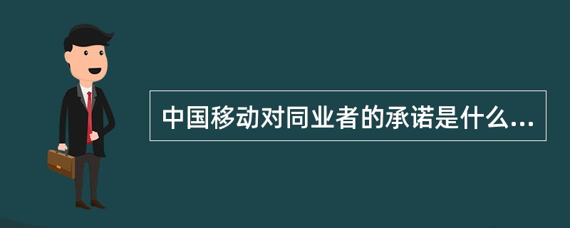 中国移动对同业者的承诺是什么？（）