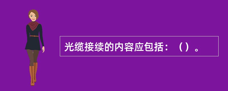 光缆接续的内容应包括：（）。