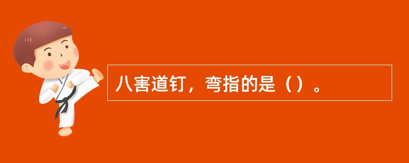 八害道钉，弯指的是（）。