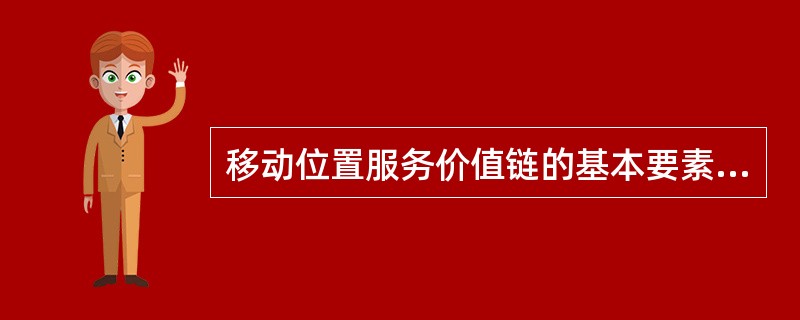 移动位置服务价值链的基本要素有（）。