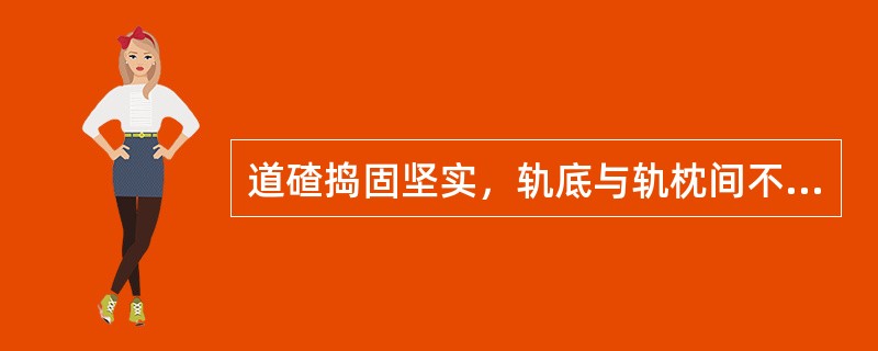 道碴捣固坚实，轨底与轨枕间不大于（）。