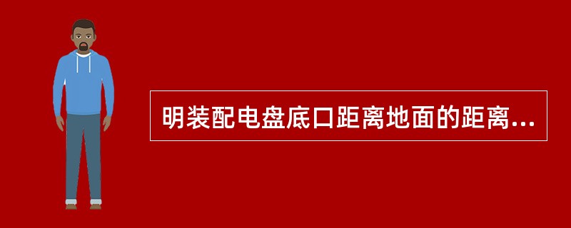 明装配电盘底口距离地面的距离是（）