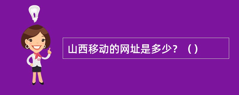 山西移动的网址是多少？（）