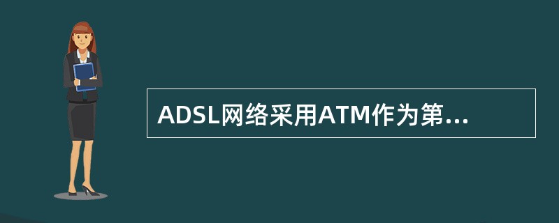 ADSL网络采用ATM作为第二层协议有哪些优点？