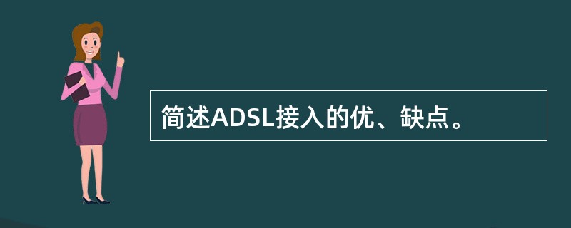 简述ADSL接入的优、缺点。