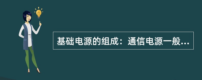 基础电源的组成：通信电源一般由交流供电系统、直流供电系统和接地（）组成。