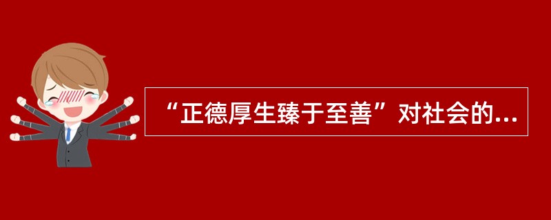 “正德厚生臻于至善”对社会的承诺理解正确的是：（）